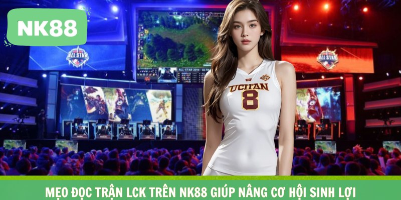 Mẹo đọc trận LCK trên NK88 giúp nâng cơ hội sinh lợi
