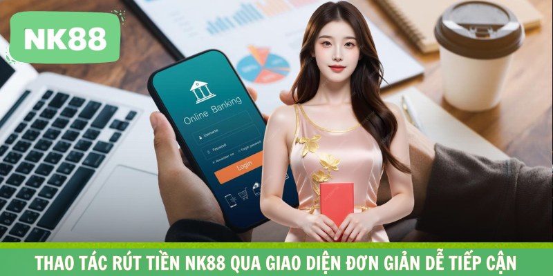 Thao tác rút tiền NK88 qua giao diện đơn giản dễ tiếp cận